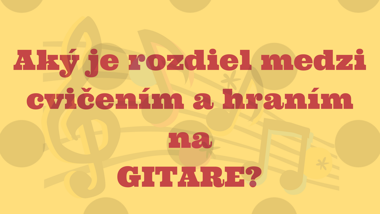 Aký je rozdiel medzi cvičením a hraním na gitare?